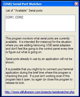 List of Available Serial Ports (then a white box, with COM1, COM2 in it)  This program monitors what serial ports are currently available.  It is intended (for instance) for the situation where youa re adding/removing USB serial adapters and don't feel like going ot the control panel every time to figure out what is going on.  Serial ports already in use by an application will not be shown.  It is possible that you might try to connect your terminal application during the brief time when this program is checking the port.  If a port isn't working even if this program lists it as open, try again or close this program to release its lock.